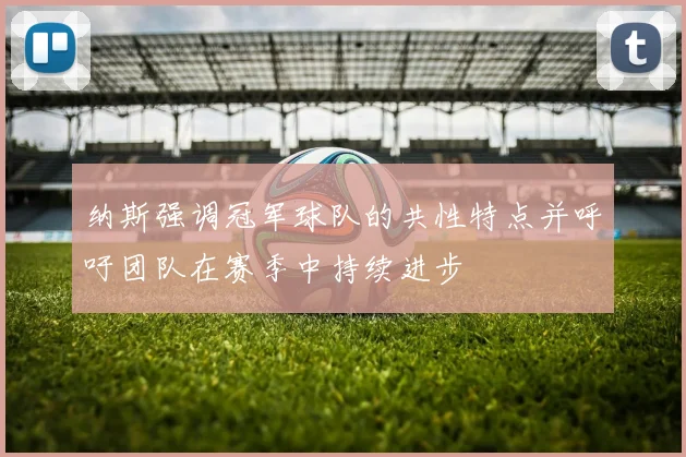 纳斯强调冠军球队的共性特点并呼吁团队在赛季中持续进步