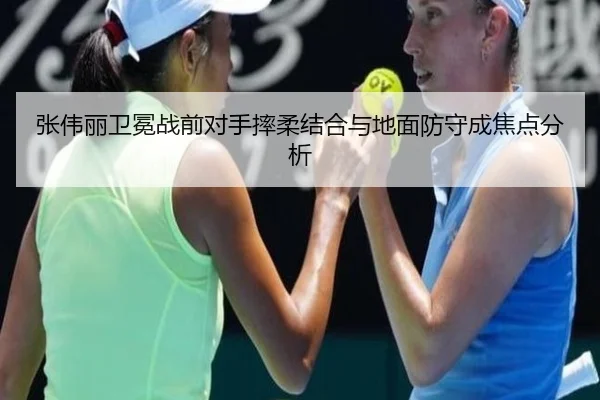 张伟丽卫冕战前对手摔柔结合与地面防守成焦点分析